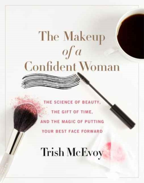 The Makeup of a Confident Woman : The Science of Beauty, the Gift of Time, and the Power of Putting Your Best Face Forward-9780062495426