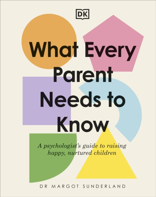 What Every Parent Needs to Know : A Psychologist's Guide to Raising Happy, Nurtured Children-9780241621486