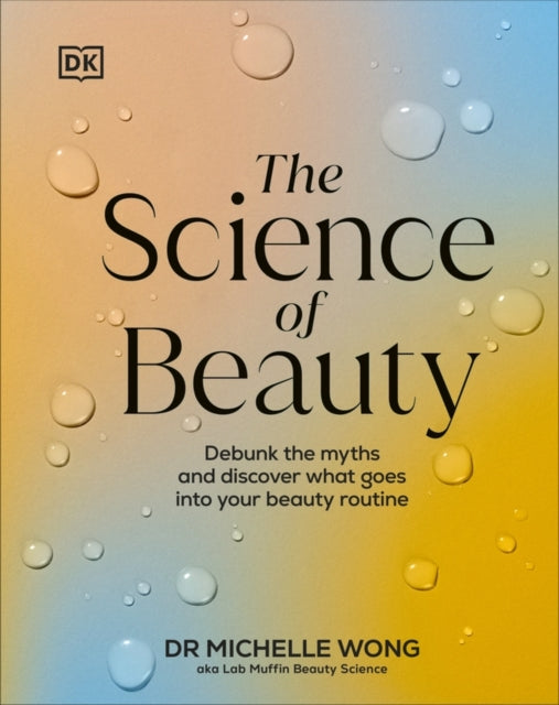 The Science of Beauty : Debunk the Myths and Discover What Goes into Your Beauty Routine-9780241656990