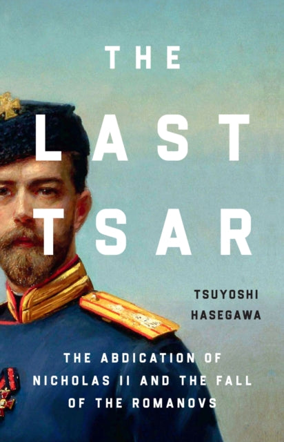 The Last Tsar : The Abdication of Nicholas II and the Fall of the Romanovs-9781399819831