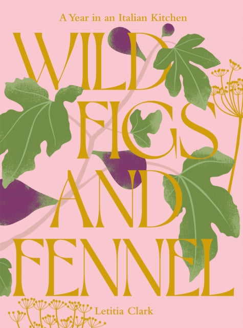 Wild Figs and Fennel : A Year in an Italian Kitchen-9781784886189