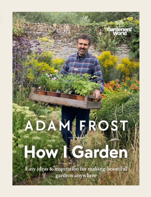 Gardener’s World: How I Garden : Easy ideas & inspiration for making beautiful gardens anywhere-9781785947582