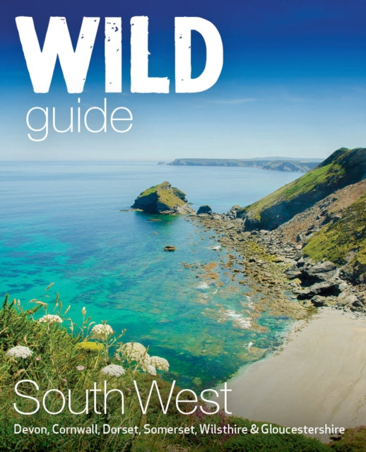 Wild Guide South West : Devon, Cornwall Dorset, Somerset, Wiltshire and Gloucestershire adventure travel guide (second edition) : 10-9781910636404